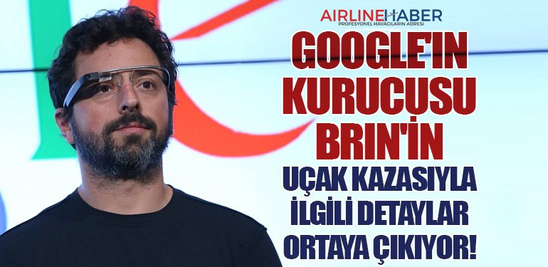 Google'ın Kurucusu Brin'in Uçak Kazasıyla İlgili Detaylar Ortaya Çıkıyor!