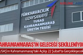 Kahramanmaraş'ın Geleceği Şekilleniyor. TUSAŞ'ın Kahramanmaraş'taki Açılışı 22 Şubat'ta Gerçekleşecek!