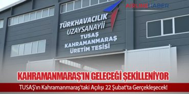 Kahramanmaraş’ın Geleceği Şekilleniyor. TUSAŞ’ın Kahramanmaraş’taki Açılışı 22 Şubat’ta Gerçekleşecek!