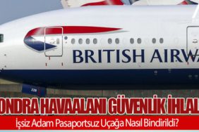 Londra Havaalanı Güvenlik İhlali: İşsiz Adam Pasaportsuz Uçağa Nasıl Bindirildi?