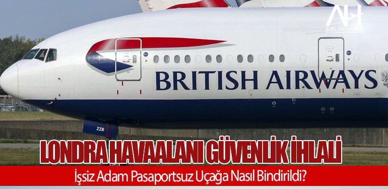 Londra Havaalanı Güvenlik İhlali: İşsiz Adam Pasaportsuz Uçağa Nasıl Bindirildi?