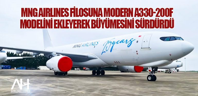 MNG Airlines Filosuna Modern A330-200F Modelini Ekleyerek Büyümesini Sürdürdü
