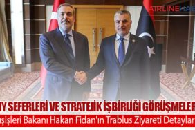 THY Seferleri ve Stratejik İşbirliği Görüşmeleri: Dışişleri Bakanı Hakan Fidan'ın Trablus Ziyareti Detayları