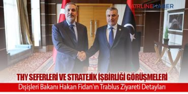THY Seferleri ve Stratejik İşbirliği Görüşmeleri: Dışişleri Bakanı Hakan Fidan’ın Trablus Ziyareti Detayları
