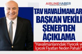 TAV Havalimanları Başkan Vekili Şener'den Açıklama: "Havalimanlarındaki Yiyecek ve İçecek Fiyatları Neden Pahalı?"