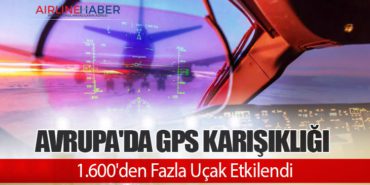 Avrupa’da GPS Karışıklığı: 1.600’den Fazla Uçak Etkilendi