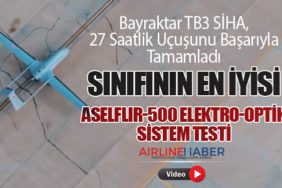 Bayraktar TB3 SİHA, 27 Saatlik Uçuşunu Başarıyla Tamamladı. Sınıfının En İyisi: ASELFLIR-500 Elektro-Optik Sistem Testi