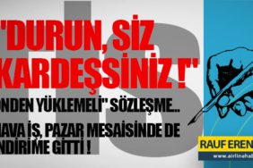 TİS: "DURUN, SİZ KARDEŞSİNİZ !" - "ÖNDEN YÜKLEMELİ" SÖZLEŞME... - HAVA İŞ, PAZAR MESAİSİNDE DE İNDİRİME GİTTİ !