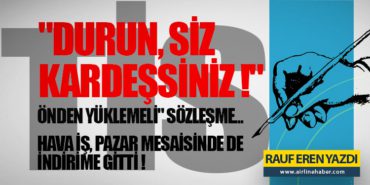 TİS: “DURUN, SİZ KARDEŞSİNİZ !” – “ÖNDEN YÜKLEMELİ” SÖZLEŞME… – HAVA İŞ, PAZAR MESAİSİNDE DE İNDİRİME GİTTİ !