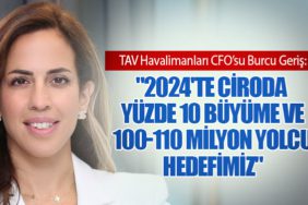 TAV Havalimanları CFO’su Burcu Geriş: "2024'te Ciroda Yüzde 10 Büyüme ve 100-110 Milyon Yolcu Hedefimiz"