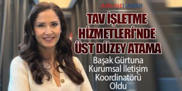 TAV İşletme Hizmetleri’nde Üst Düzey Atama: Başak Gürtuna Kurumsal İletişim Koordinatörü Oldu