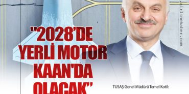 TUSAŞ Genel Müdürü Temel Kotil: “2028’de Yerli Motor KAAN’da Olacak