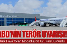 ABD'nin Terör Uyarısı! Türk Hava Yolları Mogadişu'ya Uçuşları Durdurdu