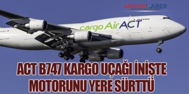 ACT B747 kargo uçağı inişte motorunu yere sürttü