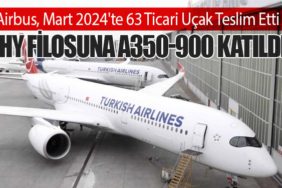 Airbus, Mart 2024'te 63 Ticari Uçak Teslim Etti: Türk Hava Yolları Filosuna A350-900 Katıldı
