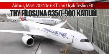 Airbus, Mart 2024’te 63 Ticari Uçak Teslim Etti: Türk Hava Yolları Filosuna A350-900 Katıldı