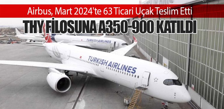 Airbus, Mart 2024'te 63 Ticari Uçak Teslim Etti: Türk Hava Yolları Filosuna A350-900 Katıldı