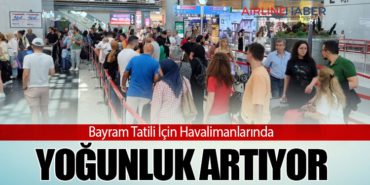 Bayram Tatili İçin Havalimanlarında Yoğunluk Artıyor