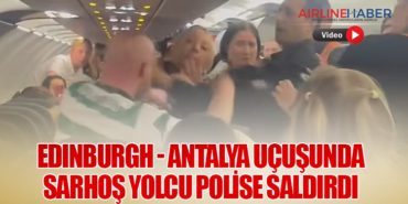 Edinburgh – Antalya Uçuşunda Sarhoş Yolcu Polise Saldırdı