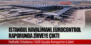 İstanbul Havalimanı, Eurocontrol Raporunda Zirveye Çıktı: Haftalık Ortalama 1428 Uçuşla Avrupa’nın Lideri