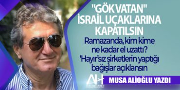 “Gök vatan” İsrail uçaklarına kapatılsın. Ramazanda, kim kime ne kadar el uzattı? ‘Hayır’sız şirketlerin yaptığı bağışlar açıklansın
