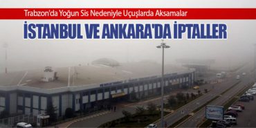 Trabzon’da Yoğun Sis Nedeniyle Uçuşlarda Aksamalar: İstanbul ve Ankara’da İptaller