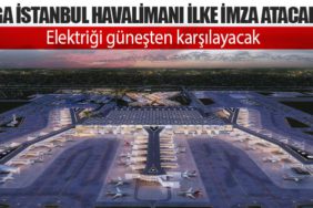 İGA İstanbul Havalimanı ilke imza atacak. Elektriğini güneşten karşılayacak