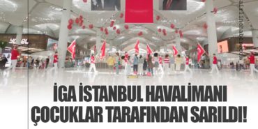 İGA İstanbul Havalimanı çocuklar tarafından sarıldı!