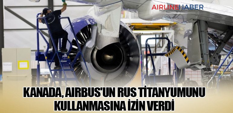 Kanada, Airbus'un Rus Titanyumunu Kullanmasına İzin Verdi