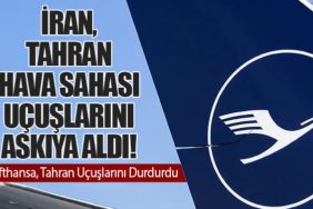 İran, Tahran Hava Sahası Uçuşlarını Askıya Aldı! Lufthansa, Tahran Uçuşlarını Durdurdu