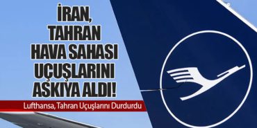 İran, Tahran Hava Sahası Uçuşlarını Askıya Aldı! Lufthansa, Tahran Uçuşlarını Durdurdu
