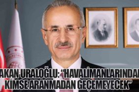 Bakan Uraloğlu: “Havalimanlarından kimse aranmadan geçemeyecek”