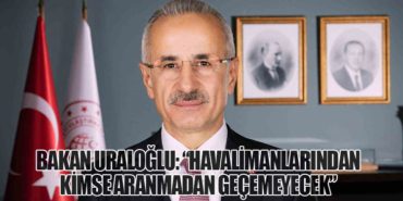 Bakan Uraloğlu: “Havalimanlarından kimse aranmadan geçemeyecek”