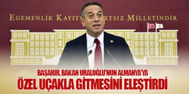 Başarır, Bakan Uraloğlu’nun Almanya’ya Özel Uçakla Gitmesini Eleştirdi