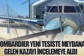 Bombardier Yeni Tesiste Meydana Gelen Kazayı İncelemeye Aldı