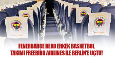 Fenerbahçe Beko Erkek Basketbol Takımı Freebird Airlines ile Berlin’e Uçtu!