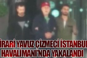 Firari Yavuz Çizmeci İstanbul Havalimanı'nda Yakalandı