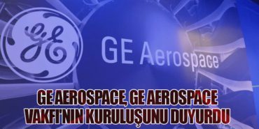 GE Aerospace, GE Aerospace Vakfı’nın Kuruluşunu Duyurdu