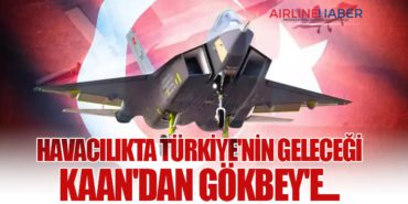 Havacılıkta Türkiye’nin Geleceği: KAAN’dan Gökbey…