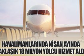Havalimanlarında Nisan Ayında Yaklaşık 18 Milyon Yolcu Hizmet Aldı