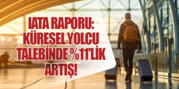 IATA Raporu: Küresel Yolcu Talebinde %11’lik Artış!