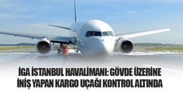 İGA İstanbul Havalimanı: Gövde Üzerine İniş Yapan Kargo Uçağı Kontrol Altında