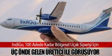 IndiGo, 100 Adede Kadar Bölgesel Uçak Siparişi İçin Üç Önde Gelen Üretici ile Görüşüyor