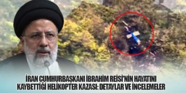 İran Cumhurbaşkanı İbrahim Reisi’nin Hayatını Kaybettiği Helikopter Kazası: Detaylar ve İncelemeler