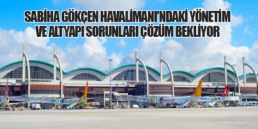 Sabiha Gökçen Havalimanı’ndaki Yönetim ve Altyapı Sorunları Çözüm Bekliyor