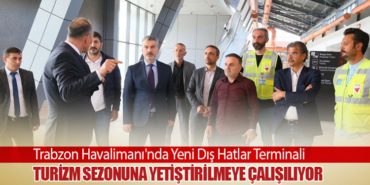 Trabzon Havalimanı’nda Yeni Dış Hatlar Terminali Turizm Sezonuna Yetiştirilmeye Çalışılıyor