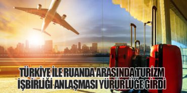 Türkiye ile Ruanda Arasında Turizm İşbirliği Anlaşması Yürürlüğe Girdi