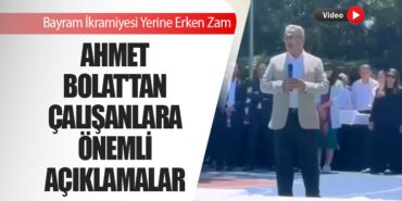 Ahmet Bolat’tan Çalışanlara Önemli Açıklamalar! Bayram İkramiyesi Yerine Erken Zam