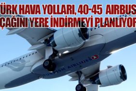 Türk Hava Yolları, 40-45 Airbus Uçağını Yere İndirmeyi Planlıyor
