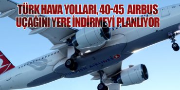 Türk Hava Yolları, 40-45 Airbus Uçağını Yere İndirmeyi Planlıyor